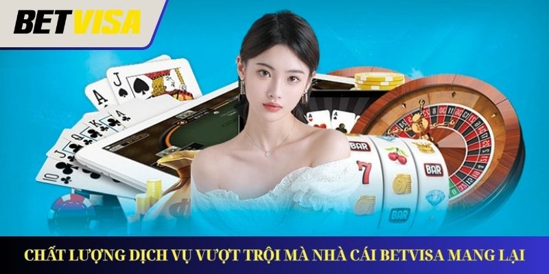 Chất lượng dịch vụ giải trí đỉnh cao chỉ có tại Betvisa