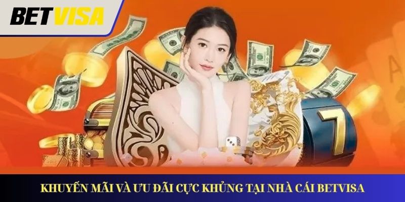 Khuyến mãi và các ưu đãi cực khủng tại nhà cái Betvisa